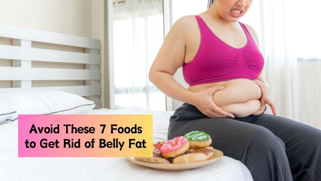 7 Foods You Must Avoid to Get Rid of Belly Fat