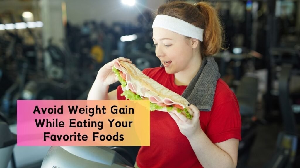 How to Avoid Weight Gain While Eating Your Favorite Foods