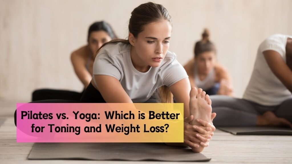 Pilates vs. Yoga: Which is Better for Toning and Weight Loss?