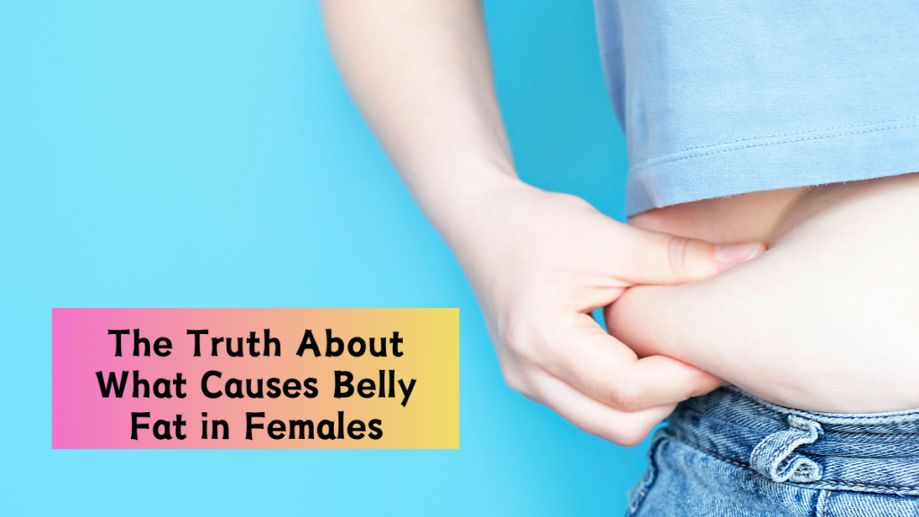 The Truth About What Causes Belly Fat in Females